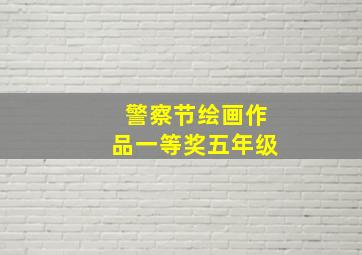 警察节绘画作品一等奖五年级