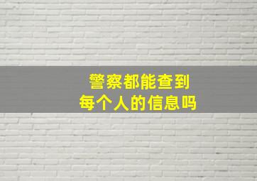 警察都能查到每个人的信息吗