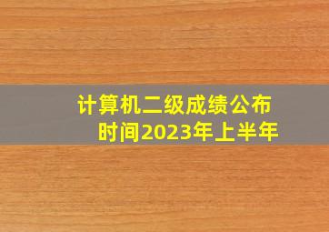 计算机二级成绩公布时间2023年上半年