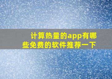 计算热量的app有哪些免费的软件推荐一下