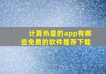 计算热量的app有哪些免费的软件推荐下载