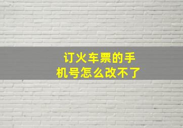 订火车票的手机号怎么改不了