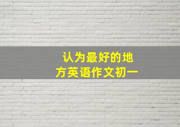 认为最好的地方英语作文初一