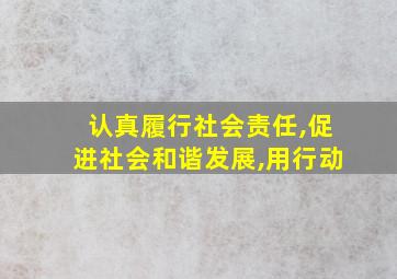 认真履行社会责任,促进社会和谐发展,用行动