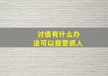 讨债有什么办法可以报警抓人