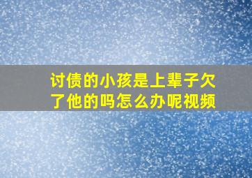 讨债的小孩是上辈子欠了他的吗怎么办呢视频