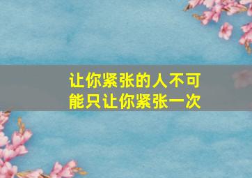 让你紧张的人不可能只让你紧张一次