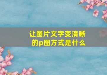 让图片文字变清晰的p图方式是什么