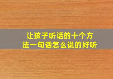 让孩子听话的十个方法一句话怎么说的好听