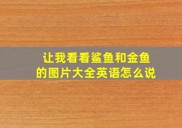 让我看看鲨鱼和金鱼的图片大全英语怎么说