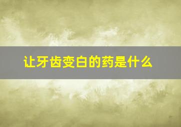 让牙齿变白的药是什么