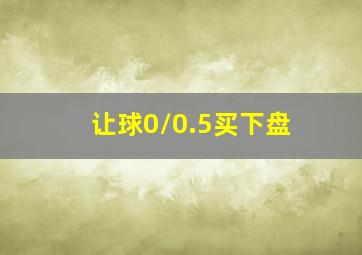 让球0/0.5买下盘