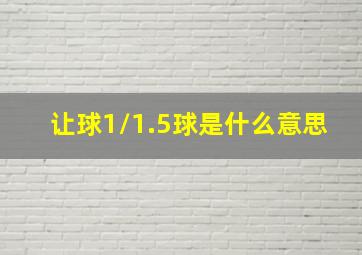 让球1/1.5球是什么意思