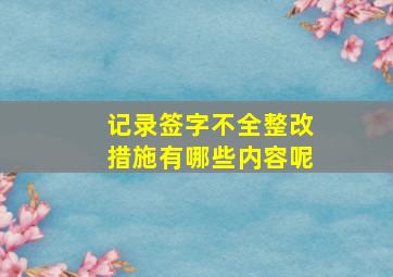 记录签字不全整改措施有哪些内容呢