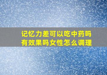 记忆力差可以吃中药吗有效果吗女性怎么调理