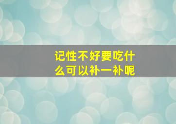 记性不好要吃什么可以补一补呢