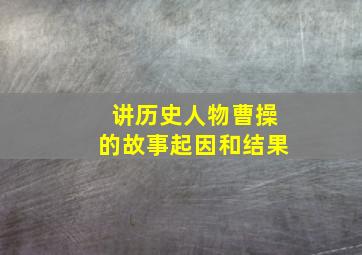 讲历史人物曹操的故事起因和结果