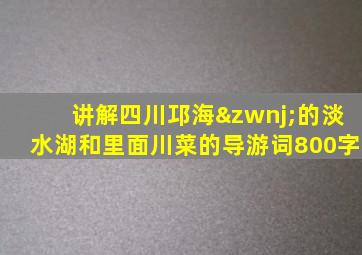 讲解四川邛海‌的淡水湖和里面川菜的导游词800字