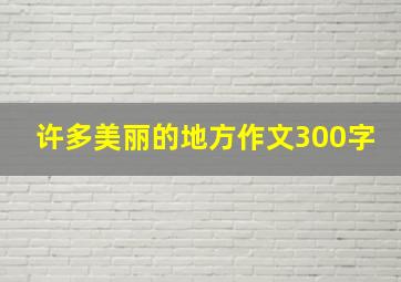 许多美丽的地方作文300字