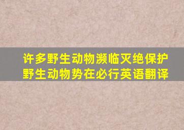 许多野生动物濒临灭绝保护野生动物势在必行英语翻译