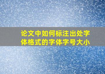 论文中如何标注出处字体格式的字体字号大小