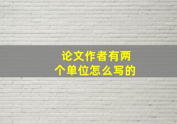 论文作者有两个单位怎么写的