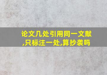 论文几处引用同一文献,只标注一处,算抄袭吗