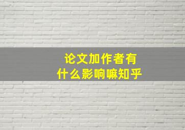 论文加作者有什么影响嘛知乎