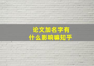 论文加名字有什么影响嘛知乎