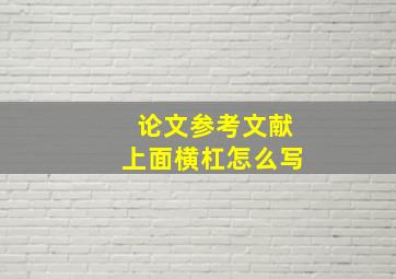 论文参考文献上面横杠怎么写