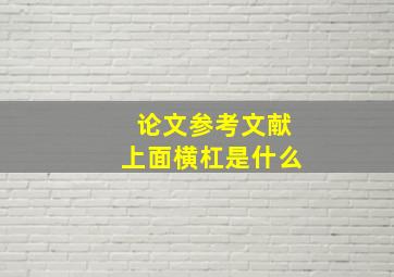 论文参考文献上面横杠是什么