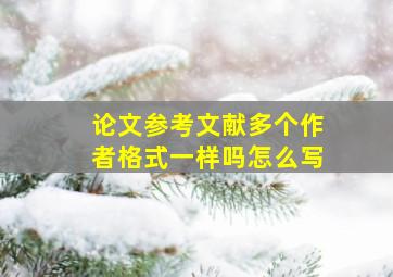 论文参考文献多个作者格式一样吗怎么写