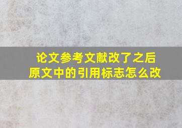 论文参考文献改了之后原文中的引用标志怎么改