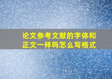 论文参考文献的字体和正文一样吗怎么写格式