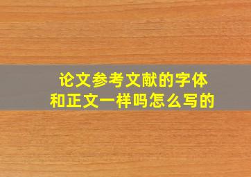 论文参考文献的字体和正文一样吗怎么写的