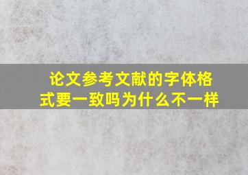 论文参考文献的字体格式要一致吗为什么不一样