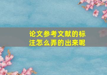 论文参考文献的标注怎么弄的出来呢