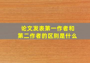 论文发表第一作者和第二作者的区别是什么