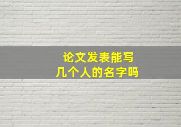 论文发表能写几个人的名字吗