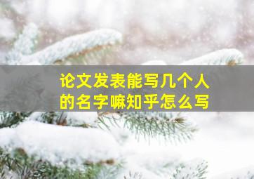 论文发表能写几个人的名字嘛知乎怎么写