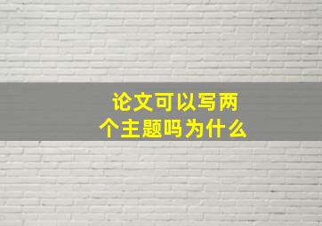 论文可以写两个主题吗为什么