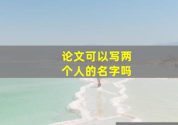 论文可以写两个人的名字吗