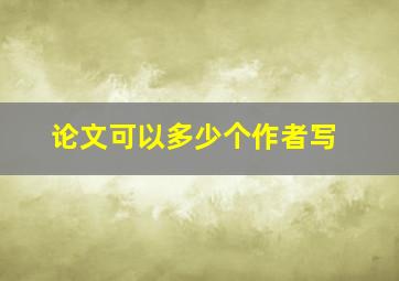 论文可以多少个作者写