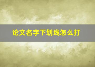 论文名字下划线怎么打