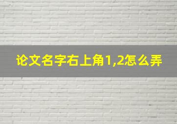 论文名字右上角1,2怎么弄