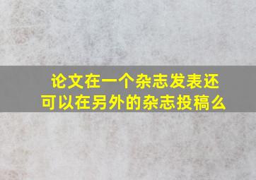 论文在一个杂志发表还可以在另外的杂志投稿么