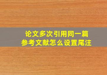 论文多次引用同一篇参考文献怎么设置尾注