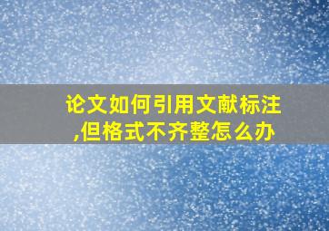 论文如何引用文献标注,但格式不齐整怎么办