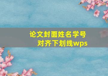 论文封面姓名学号对齐下划线wps