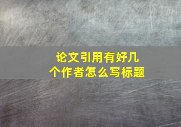 论文引用有好几个作者怎么写标题